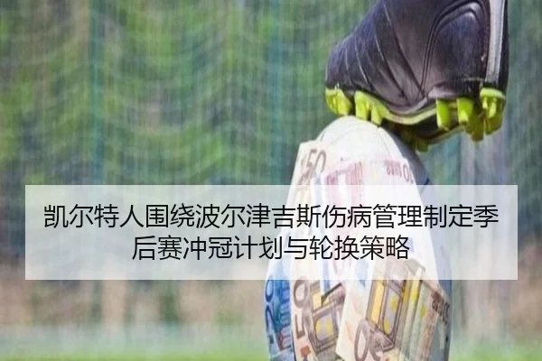 凯尔特人围绕波尔津吉斯伤病管理制定季后赛冲冠计划与轮换策略