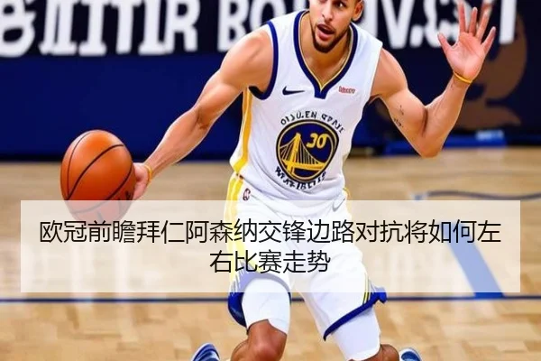 欧冠前瞻拜仁阿森纳交锋边路对抗将如何左右比赛走势