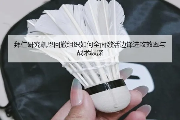 拜仁研究凯恩回撤组织如何全面激活边锋进攻效率与战术纵深